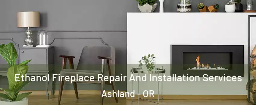  Ethanol Fireplace Repair And Installation Services Ashland - OR