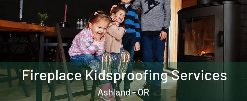  Fireplace Kidsproofing Services Ashland - OR