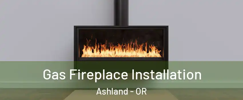  Gas Fireplace Installation Ashland - OR
