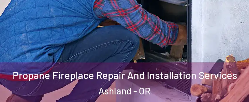  Propane Fireplace Repair And Installation Services Ashland - OR
