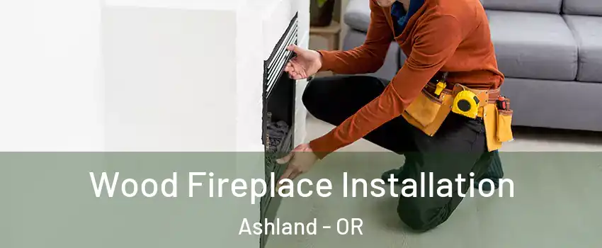  Wood Fireplace Installation Ashland - OR