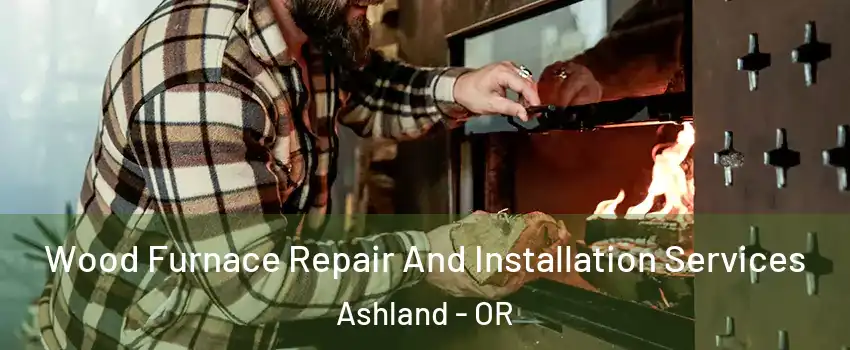  Wood Furnace Repair And Installation Services Ashland - OR
